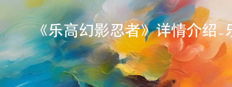 ﻿蔡振英发布﻿《乐高幻影忍者》详情介绍_乐高幻影忍者已完结在线观看_乐高幻影忍者迅雷下载_欧美动漫